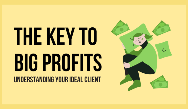 The Key to Big Profits: Understanding Your Ideal Client